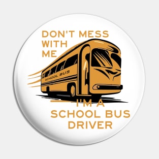 DON'T MESS WITH ME - I'M A SCHOOL BUS DRIVER Pin