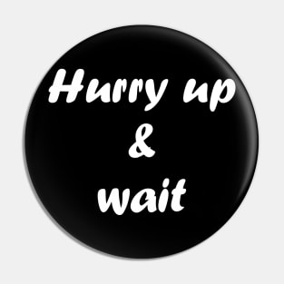 Hurry up and wait Pin