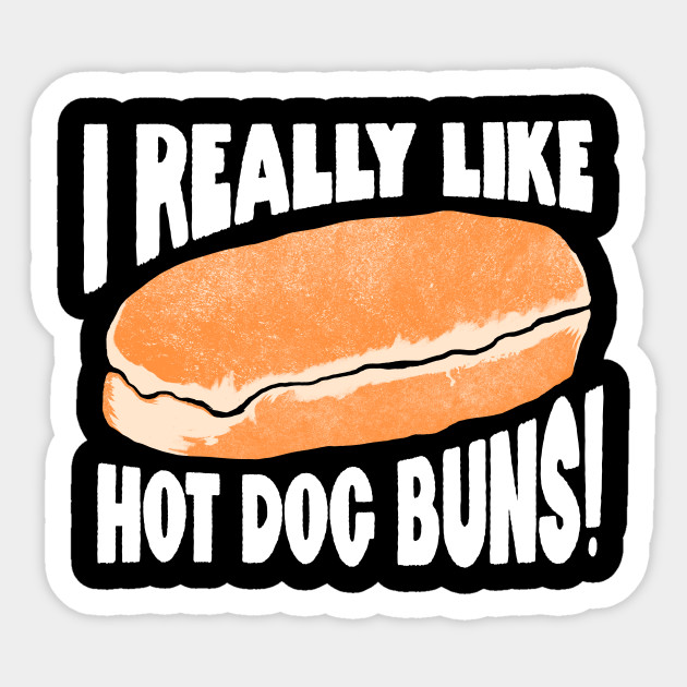 I Really Like Hot Dog Buns Hot Dogs Sticker Teepublic