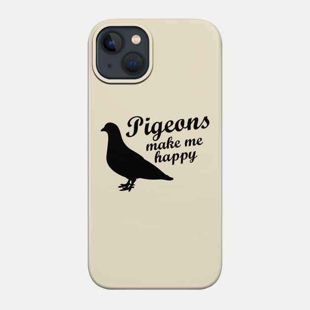 Pigeons make me happy - Pigeons - Phone Case