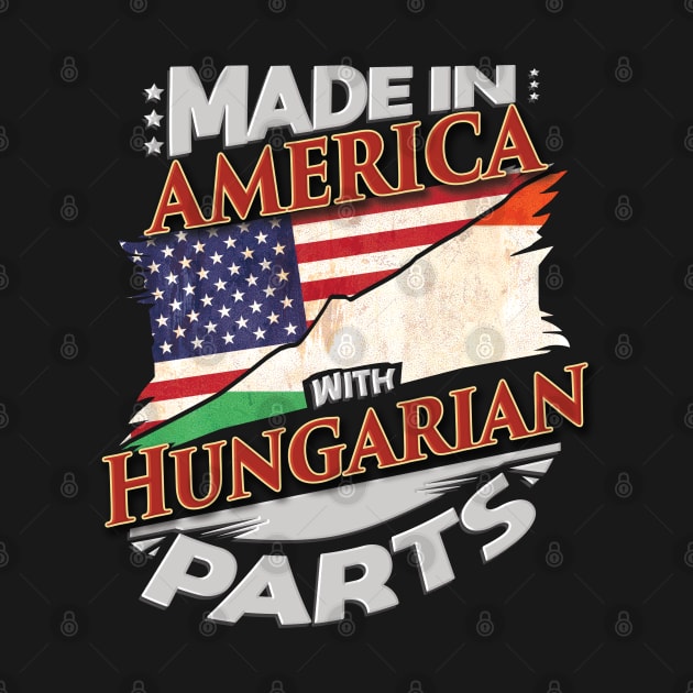 Made In America With Hungarian Parts - Gift for Hungarian From Hungary by Country Flags