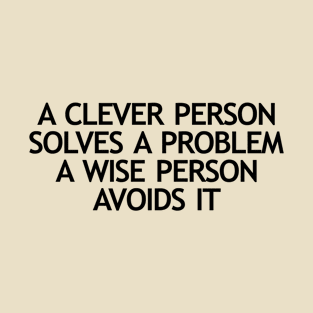 A clever person solves a problem A wise person avoids it T-Shirt