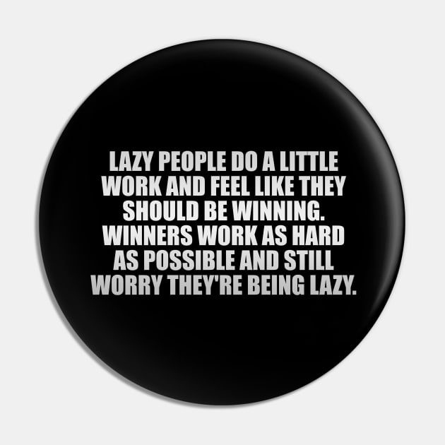 Lazy people do a little work and feel like they should be winning. Winners work as hard as possible and still worry they're being lazy Pin by It'sMyTime