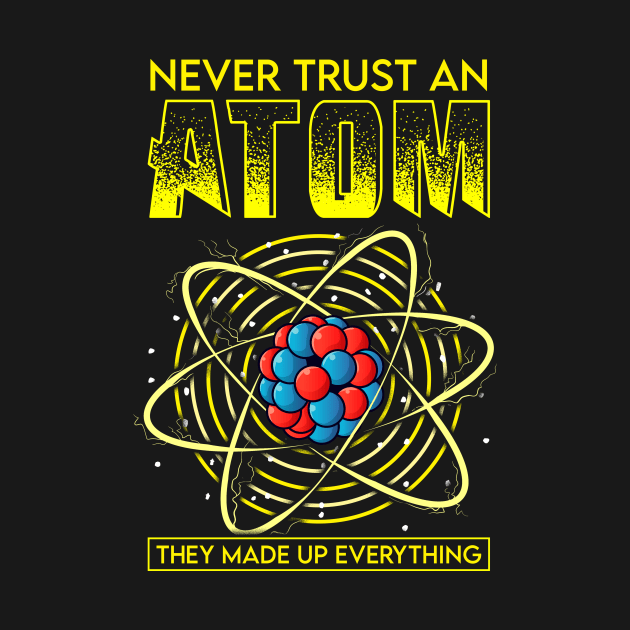 Funny Never Trust An Atom They Made Up Everything by theperfectpresents