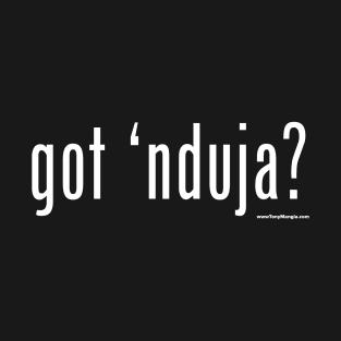 got ‘nduja? T-shirt T-Shirt