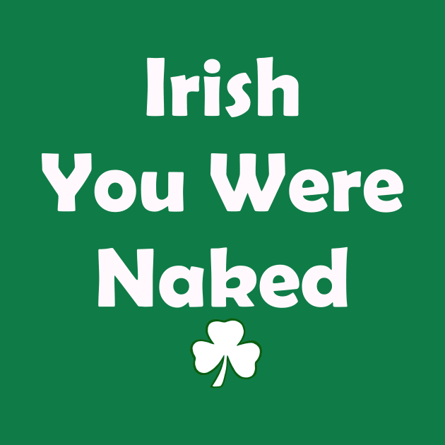 Irish You Were Naked. Funny St Patricks Day by CoolApparelShop