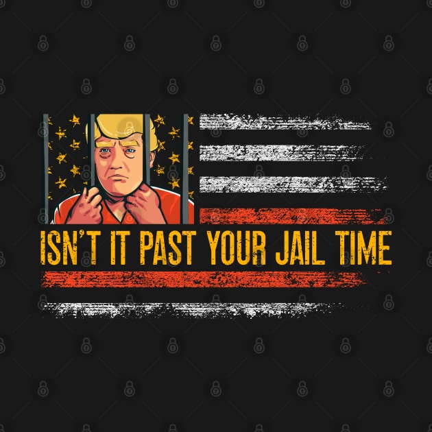 Isn't it Past Your Jail Time, Anti Trump 2024, Anti Trumpism by flataffex