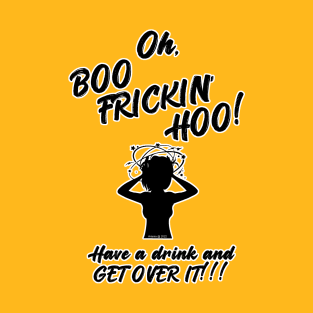 Oh, Boo-Frickin'-Hoo!!! T-Shirt