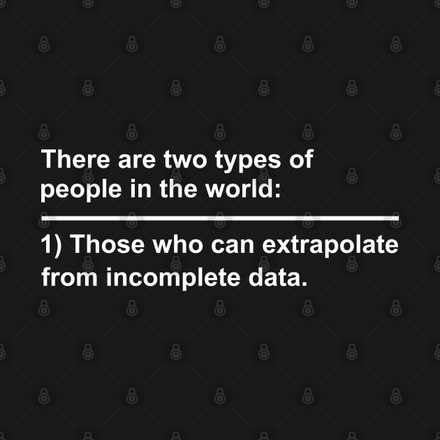 There Are Two Types Of People In The World Those Who Can Extrapolate From Incomplete Data by Dusty Dragon