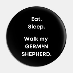 Eat. Sleep. Walk my German Shepherd. Pin