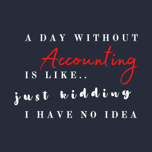 A day without accounting is like.. just kidding T-Shirt