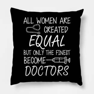 Doctor - All women are created equal but only the finest become doctors Pillow