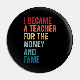 I Became A Teacher For The Money And Fame Funny Sarcastic Pin