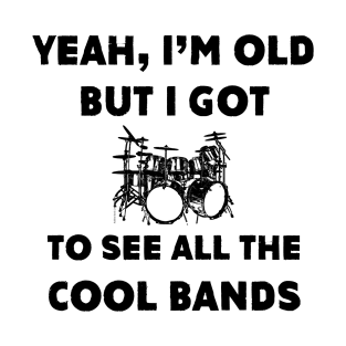 I'm Old But I Got To See All The Cool Bands T-Shirt