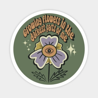 Growing flowers in the darkest parts of me Magnet