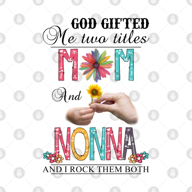 God Gifted Me Two Titles Mom And Nonna And I Rock Them Both Wildflowers Valentines Mothers Day by KIMIKA