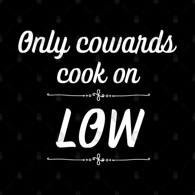Only Cowards Cook on Low Funny Cooking by MalibuSun