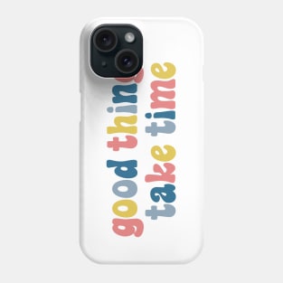 Good Things Take Time Phone Case