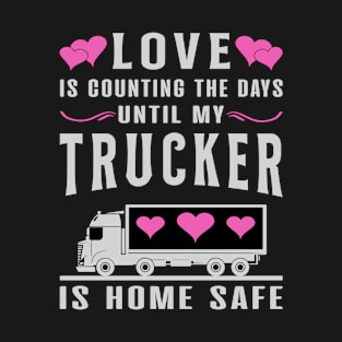 Love Is Counting The Days Until My Trucker Is Home Safe Trucker Wife T-Shirt