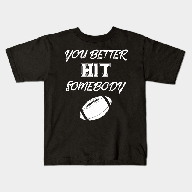 You Better Hit Somebody You Better Hit Somebody Football T
