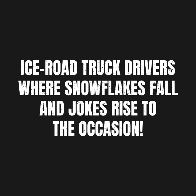 Ice Road Truck Drivers Where Snowflakes Fall, and Jokes Rise to the Occasion! by trendynoize