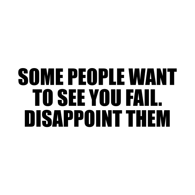 Some people want to see you fail. Disappoint them by BL4CK&WH1TE 