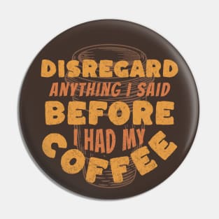 Coffee Wisdom: Disregard Anything I said Pre-Caffeine Pin
