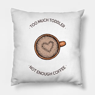 Too Much Toddler Not Enough Coffee Pillow