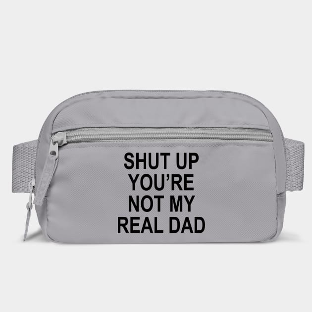 SHUT UP YOU'RE NOT MY REAL DAD by Chaotic's Store