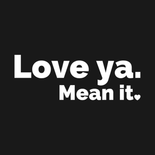 Love ya. Mean it. T-Shirt