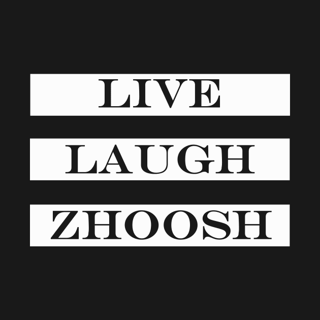 live laugh zhoosh by NotComplainingJustAsking