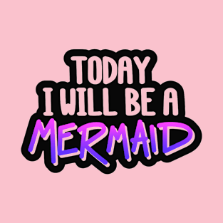 Today I Will Be A Mermaid Quote - Mermaid Lover T-Shirt