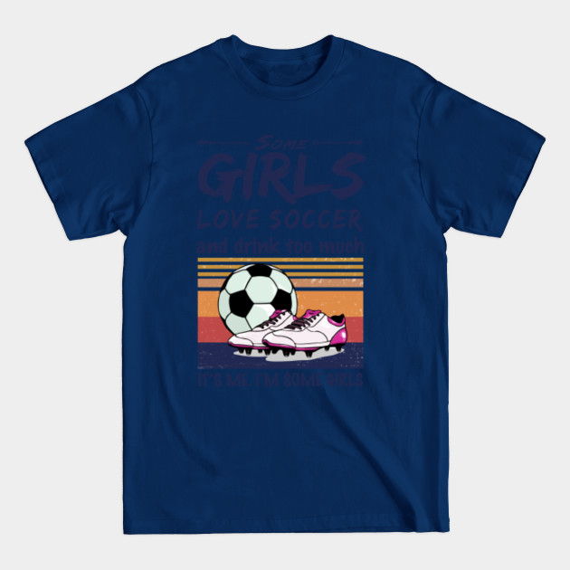 Discover Some Girls Love Soccer And Drink Too Much Vintage - Soccer - T-Shirt