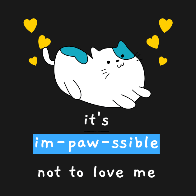 It's Impawssible Not To Love Me by Golden Eagle Design Studio