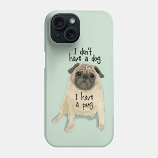 I Don't Have a Dog, I Have a Pug Phone Case