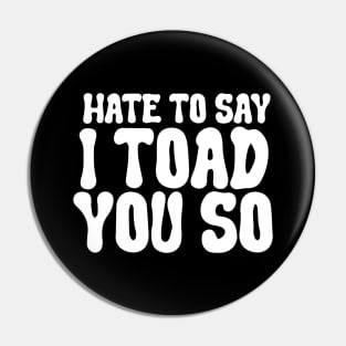 Hate To Say I Toad You So Pin