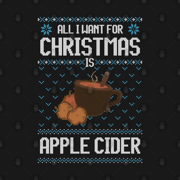 All I Want For Christmas Is Apple Cider - Ugly Xmas Sweater For Apple Cider Lover by Ugly Christmas Sweater Gift