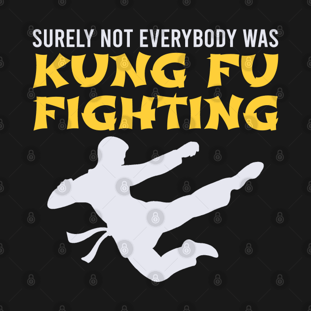 Surely Not Everybody Was Kung Fu Fighting by DragonTees