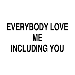 EVERYBODY LOVE ME INCLUDING YOU T-Shirt