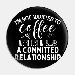 I'm not addicted to coffee. We're just in a committed relationship. - white dsign 2 Pin