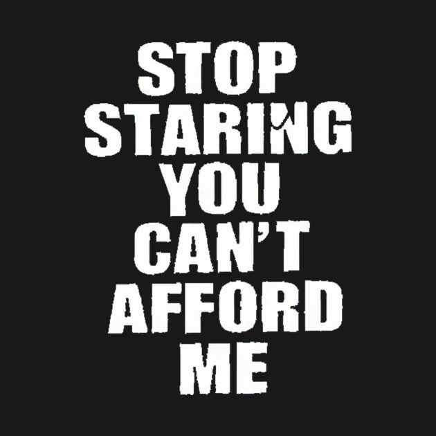 Stop Staring You Can't Afford Me by alby store