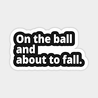 On the ball and about to fall. Magnet
