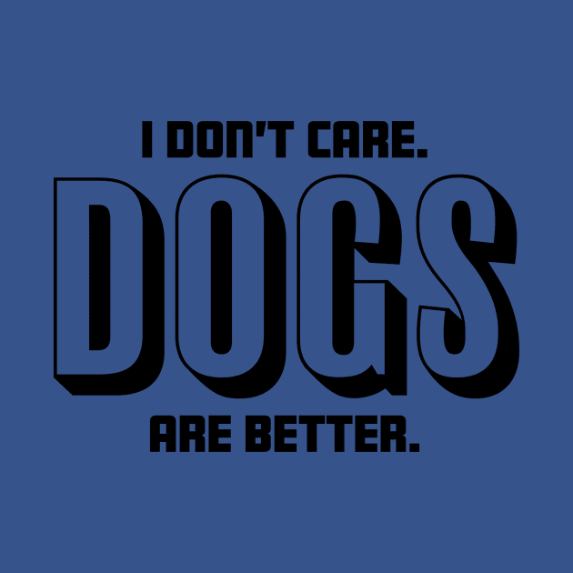 I Don't Care Dogs Are Better - Dog Lover by fromherotozero