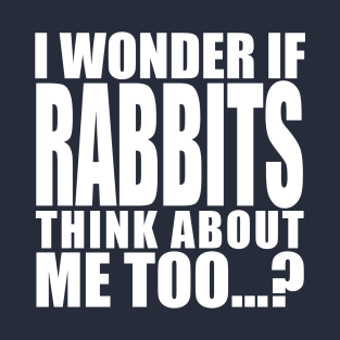 i wonder if rabbits think about me too T-Shirt