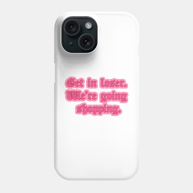 Get in Loser We’re Going Shopping Mean Girls Quote Phone Case by Asilynn