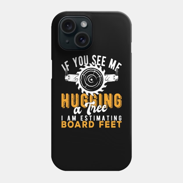 You See Me Hugging A Tree I'm Estimating Board Feet Woods Phone Case by Gaming champion