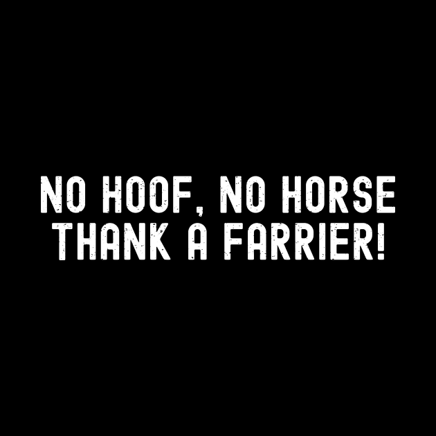 No Hoof, No Horse Thank a Farrier! by trendynoize