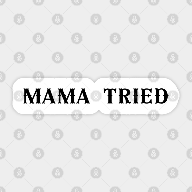 Mama Tried - Mama Tried - Sticker | TeePublic