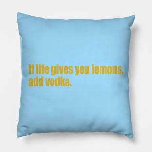 If life gives you lemons, add vodka. Pillow