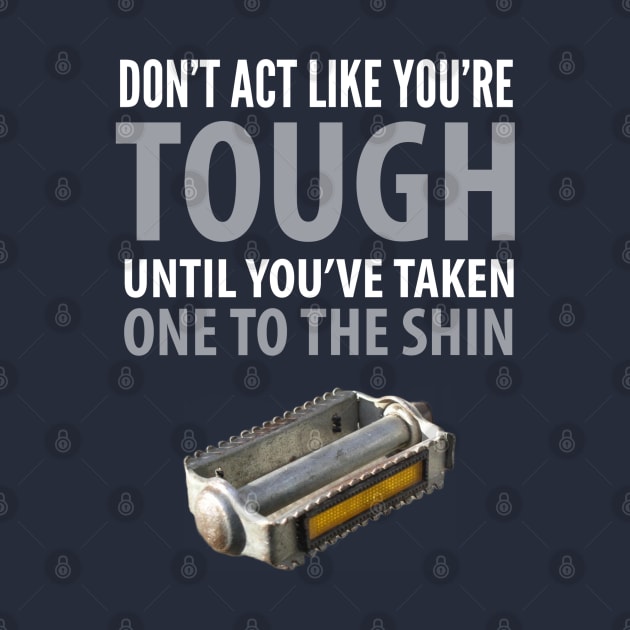 FUNNY QUOTES / DON’T ACT LIKE YOU’RE TOUGH UNTIL YOU TAKE ONE TO THE SHIN by DB Teez and More